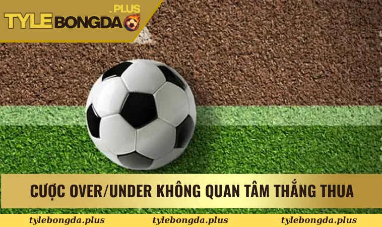 Cược Over/Under không quan tâm thắng thua