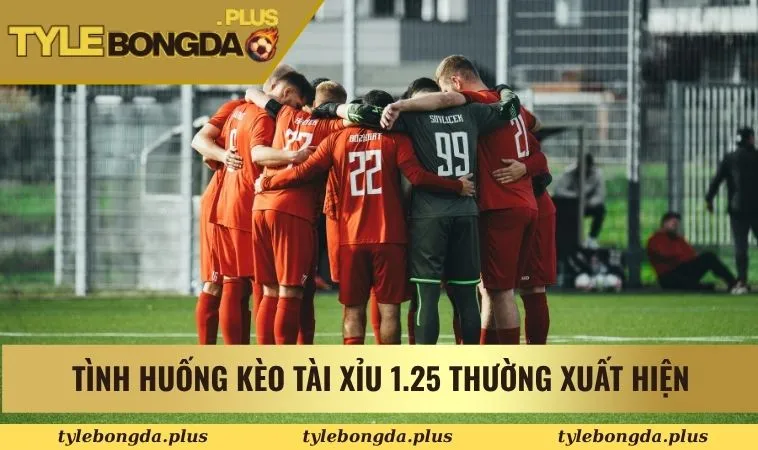 Tình huống kèo tài xỉu 1.25 thường xuất hiện
