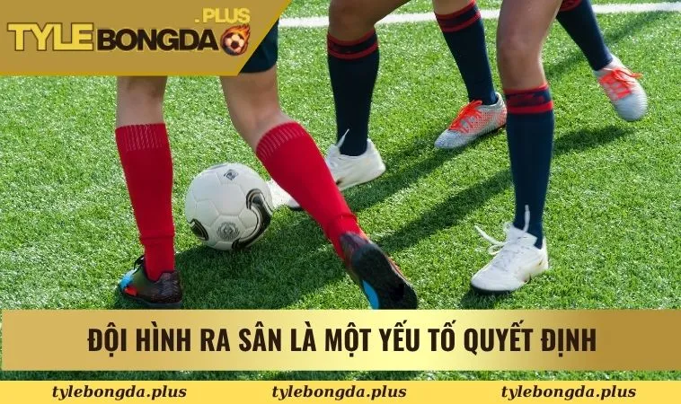 Đội hình ra sân là một trong các yếu tố quyết định