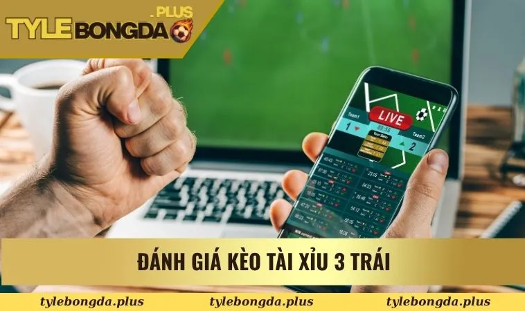 Kèo Tài Xỉu 3 Trái Trong Cá Cược Bóng Đá Bạn Nên Thử 1 Đánh giá kèo tài xỉu 3 trái