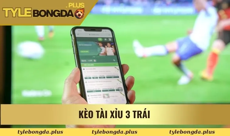 Kèo tài xỉu 3 trái