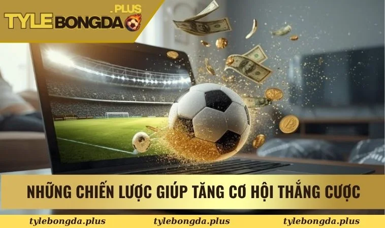 Những chiến lược giúp tăng cơ hội thắng cược
