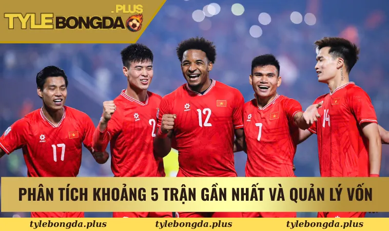 Phân tích khoảng 5 trận gần nhất và quản lý vốn