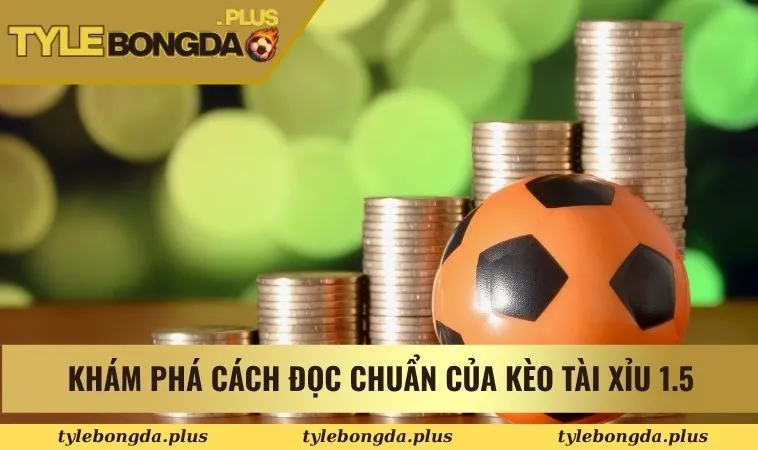 Khám phá cách đọc chuẩn của kèo tài xỉu 1.5
