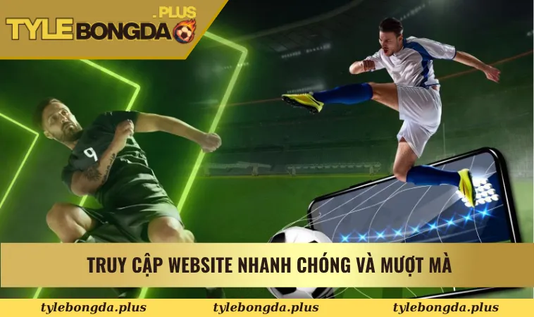 Truy cập website Tỷ Lệ Kèo Nhà Cái Bóng Đá nhanh chóng và mượt mà